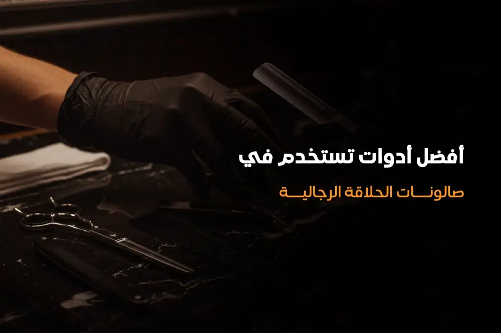 أفضل أدوات تستخدم في صالونات الحلاقة الرجالية