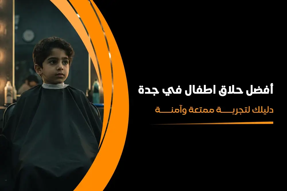 أفضل حلاق اطفال في جدة دليلك لتجربة ممتعة وآمنة