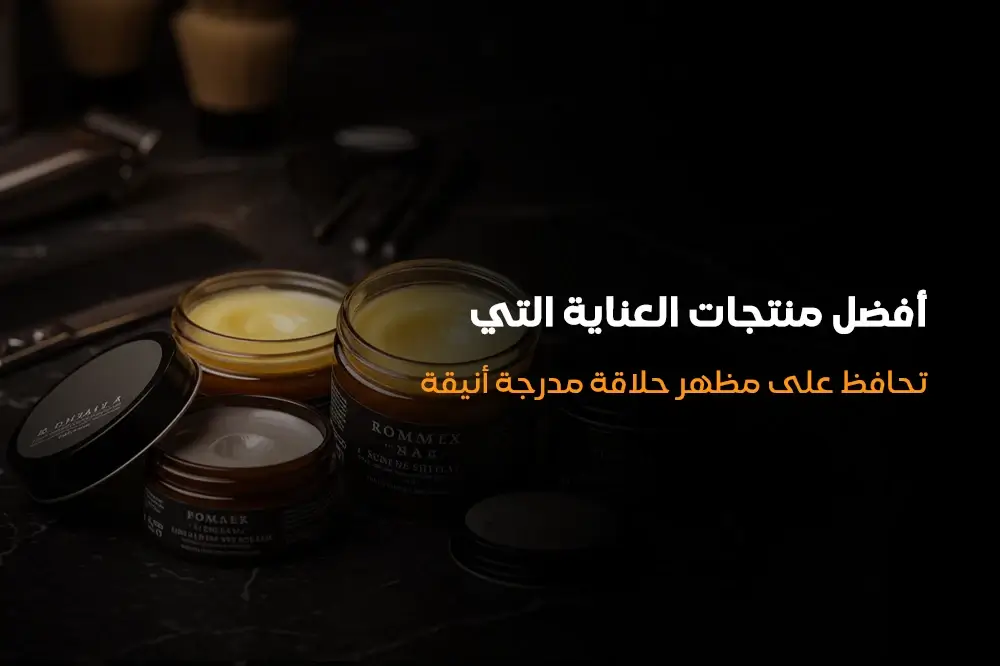 أفضل منتجات العناية التي تحافظ على مظهر حلاقة مدرجة أنيقة