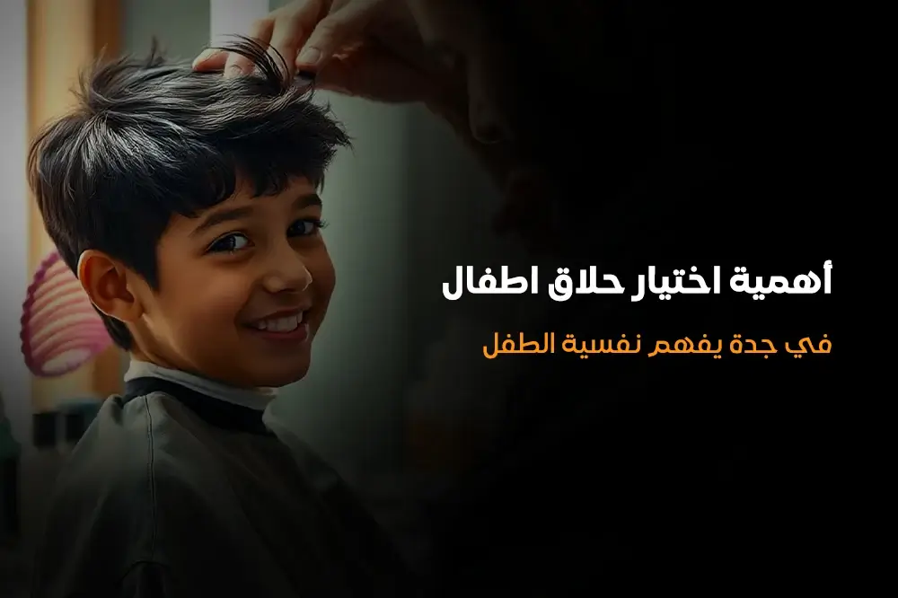 أهمية اختيار حلاق اطفال في جدة يفهم نفسية الطفل