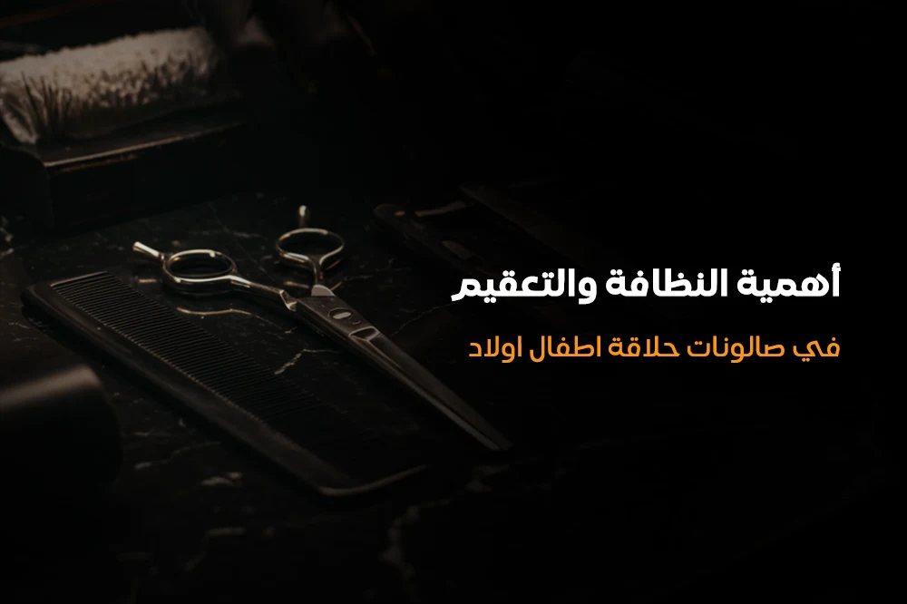 أهمية النظافة والتعقيم في صالونات حلاقة اطفال اولاد