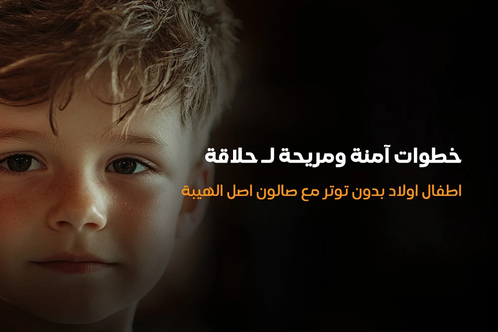 خطوات آمنة ومريحة لـ حلاقة اطفال اولاد بدون توتر مع صالون اصل الهيبة