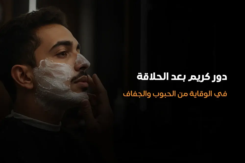 دور كريم بعد الحلاقة في الوقاية من الحبوب والجفاف