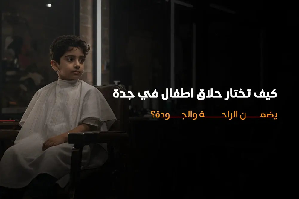 كيف تختار حلاق اطفال في جدة يضمن الراحة والجودة؟