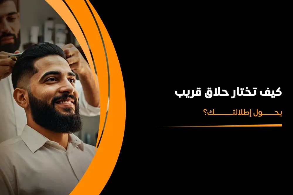 كيف تختار حلاق قريب يحول إطلالتك؟