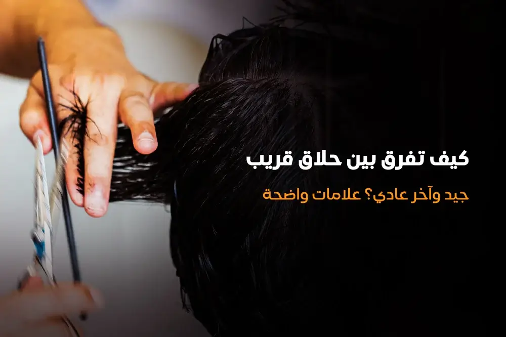كيف تفرق بين حلاق قريب جيد وآخر عادي؟ علامات واضحة