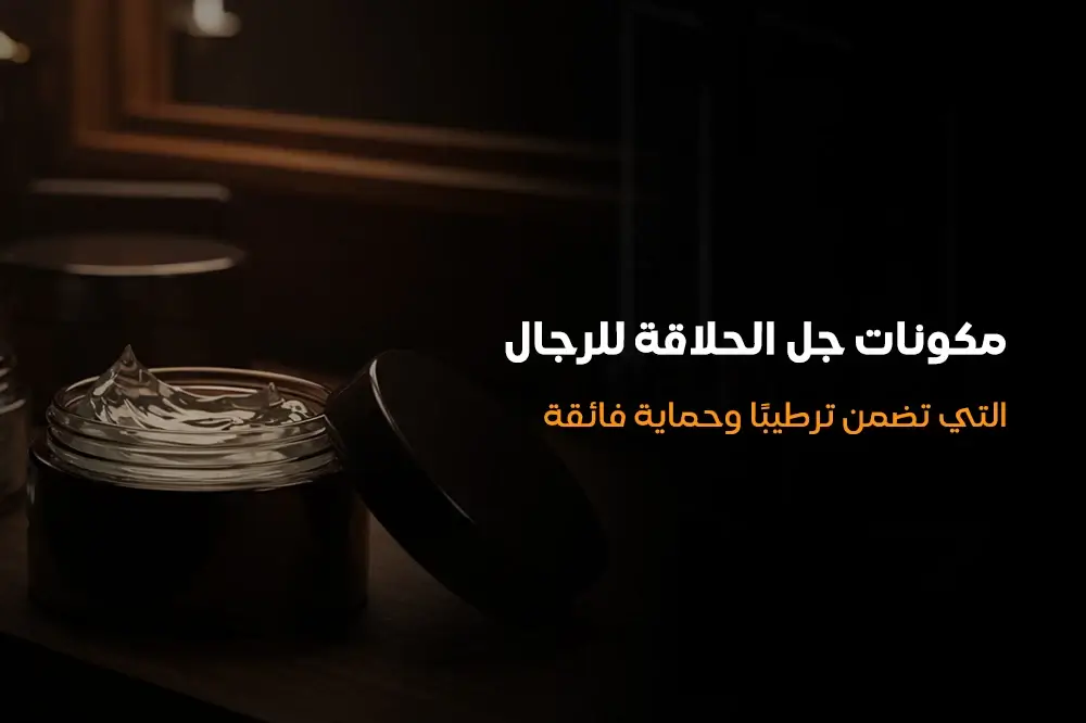 مكونات جل الحلاقة للرجال التي تضمن ترطيبًا وحماية فائقة